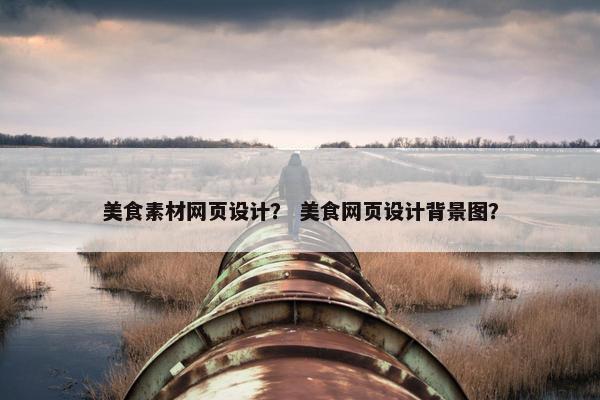 美食素材网页设计？ 美食网页设计背景图？