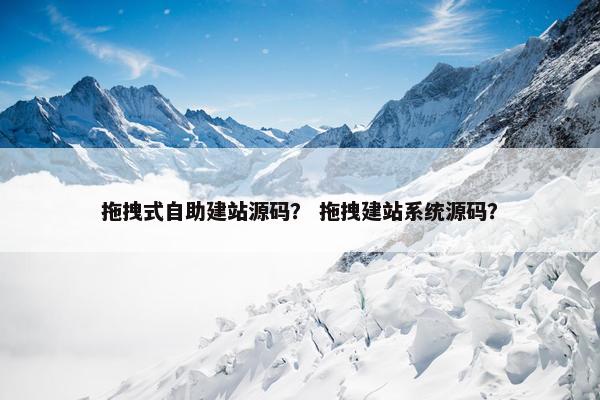 拖拽式自助建站源码？ 拖拽建站系统源码？