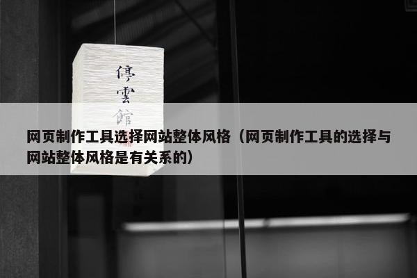 网页制作工具选择网站整体风格（网页制作工具的选择与网站整体风格是有关系的）