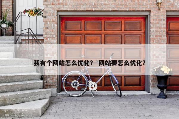 我有个网站怎么优化？ 网站要怎么优化？