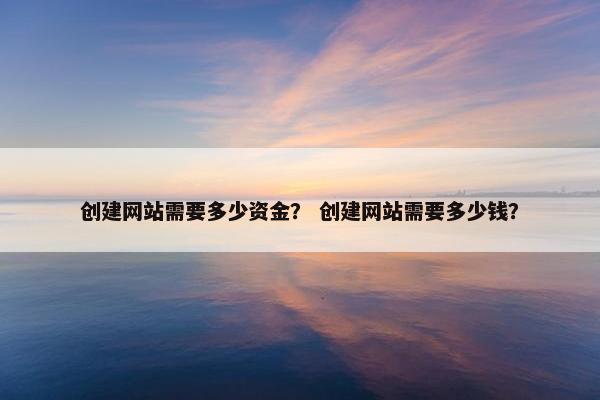 创建网站需要多少资金？ 创建网站需要多少钱？