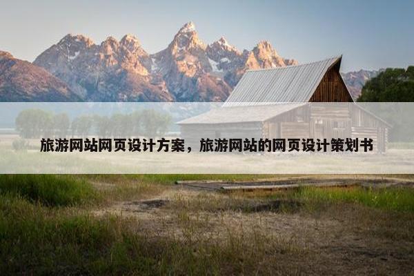旅游网站网页设计方案，旅游网站的网页设计策划书