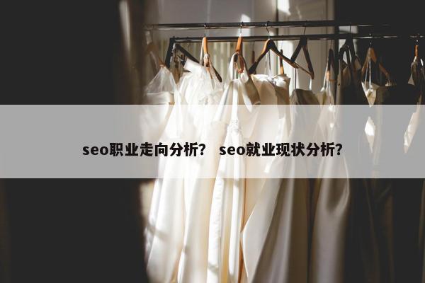 seo职业走向分析？ seo就业现状分析？