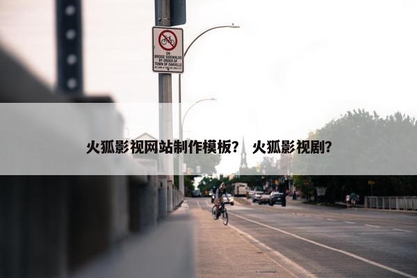 火狐影视网站制作模板？ 火狐影视剧？