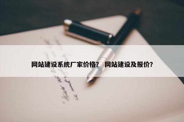 网站建设系统厂家价格？ 网站建设及报价？