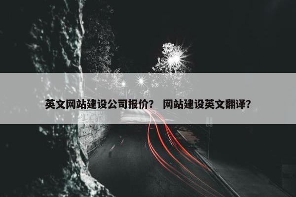 英文网站建设公司报价？ 网站建设英文翻译？