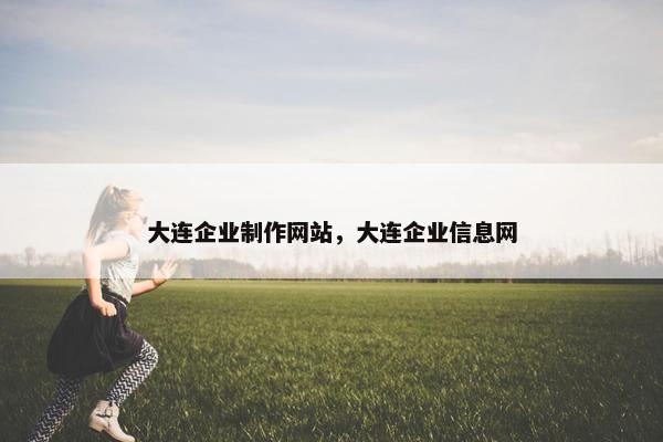 大连企业制作网站，大连企业信息网