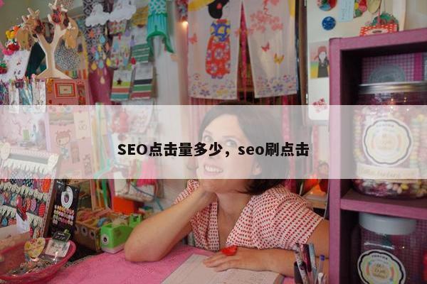 SEO点击量多少，seo刷点击