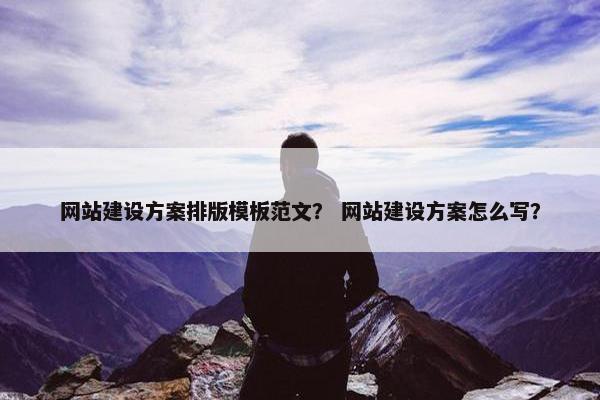 网站建设方案排版模板范文？ 网站建设方案怎么写？