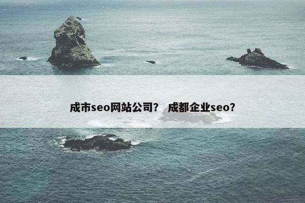 成市seo网站公司？ 成都企业seo？