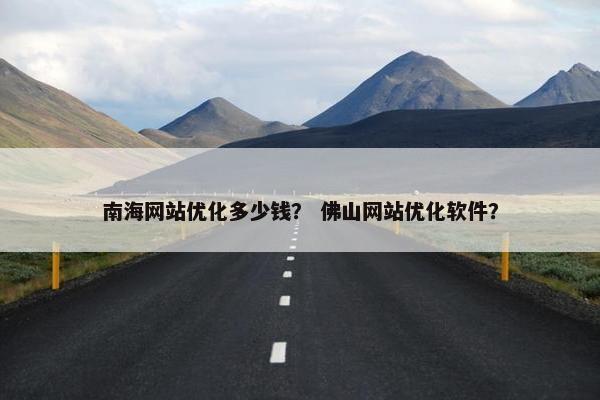 南海网站优化多少钱？ 佛山网站优化软件？