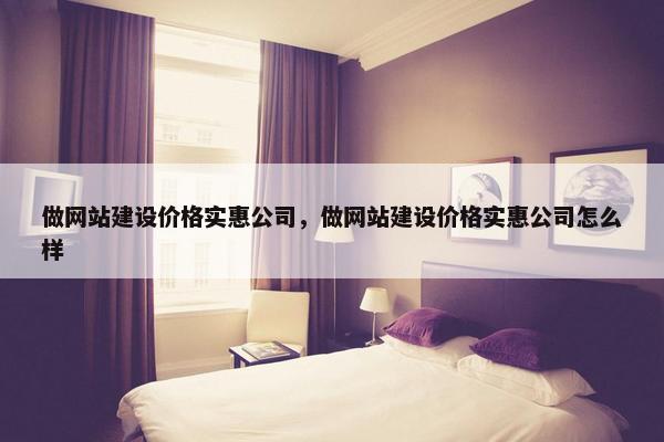 做网站建设价格实惠公司，做网站建设价格实惠公司怎么样