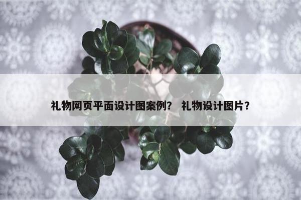 礼物网页平面设计图案例？ 礼物设计图片？