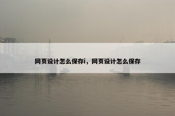 网页设计怎么保存i，网页设计怎么保存