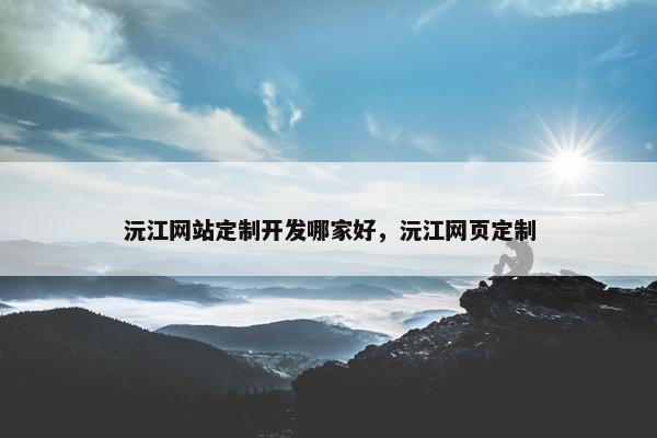 沅江网站定制开发哪家好，沅江网页定制