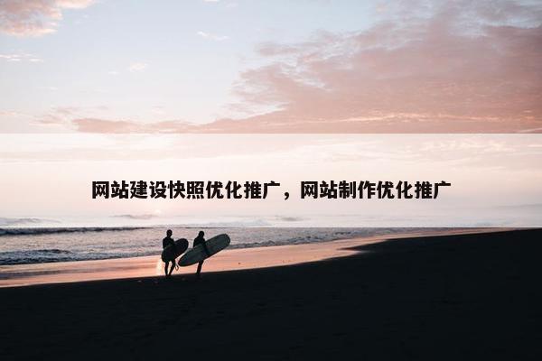 网站建设快照优化推广，网站制作优化推广