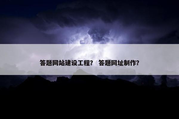 答题网站建设工程？ 答题网址制作？