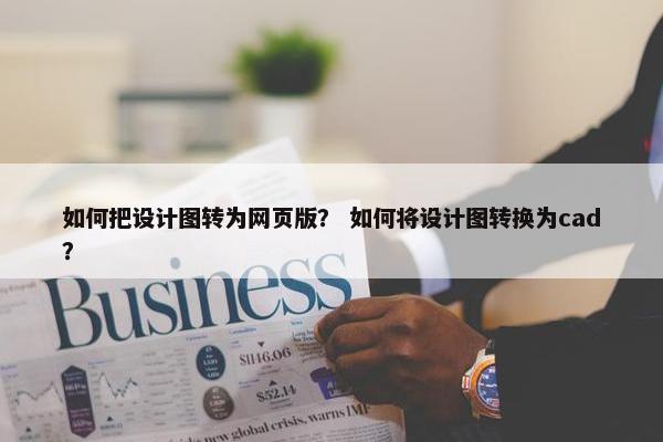 如何把设计图转为网页版？ 如何将设计图转换为cad？