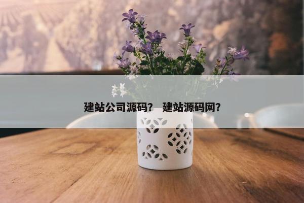 建站公司源码？ 建站源码网？