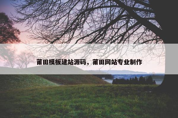 莆田模板建站源码，莆田网站专业制作