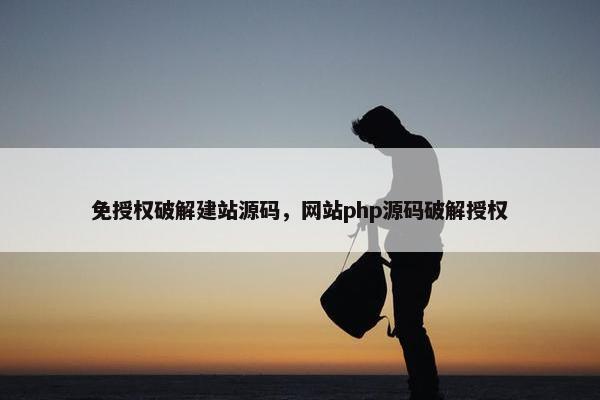 免授权破解建站源码，网站php源码破解授权