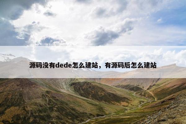 源码没有dede怎么建站，有源码后怎么建站
