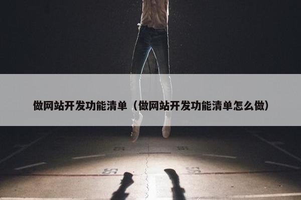 做网站开发功能清单（做网站开发功能清单怎么做）