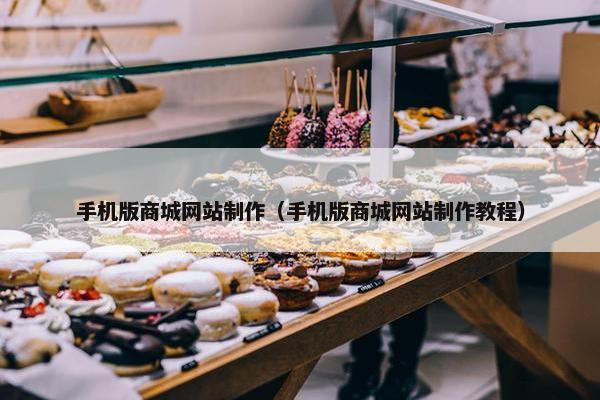 手机版商城网站制作（手机版商城网站制作教程）