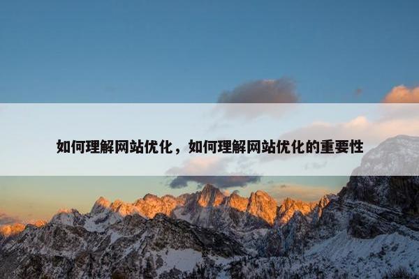 如何理解网站优化，如何理解网站优化的重要性