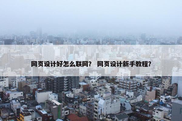 网页设计好怎么联网？ 网页设计新手教程？