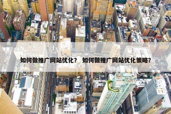 如何做推广网站优化？ 如何做推广网站优化策略？