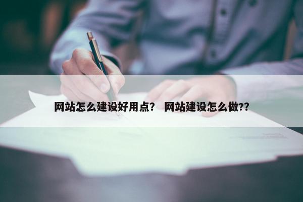 网站怎么建设好用点？ 网站建设怎么做?？