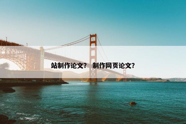 站制作论文？ 制作网页论文？