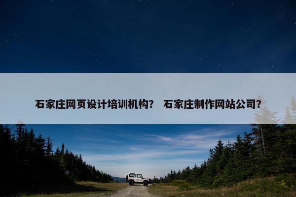 石家庄网页设计培训机构？ 石家庄制作网站公司？
