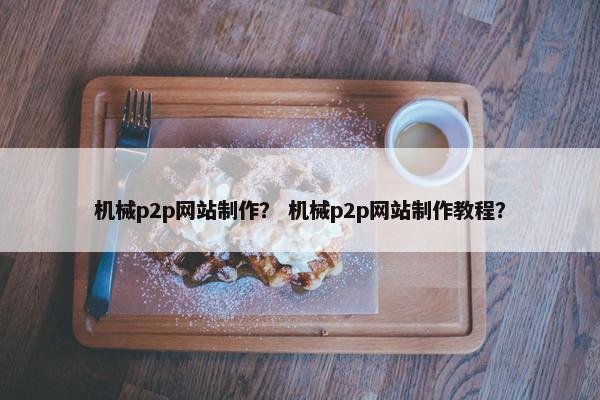 机械p2p网站制作？ 机械p2p网站制作教程？