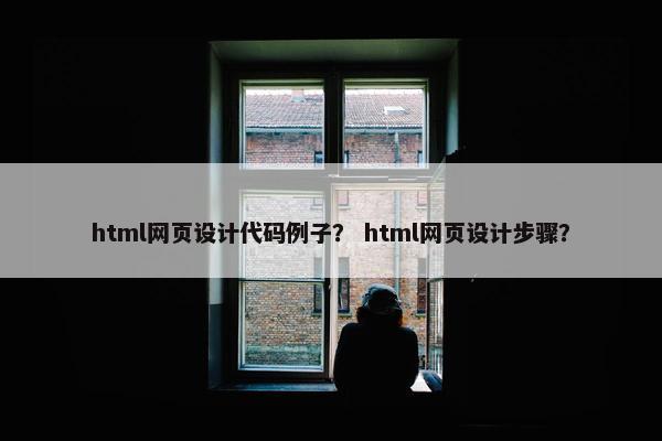 html网页设计代码例子？ html网页设计步骤？