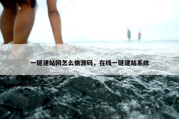 一键建站网怎么偷源码，在线一键建站系统