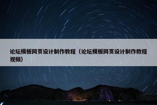 论坛模板网页设计制作教程（论坛模板网页设计制作教程视频）