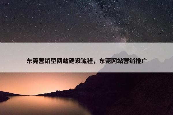 东莞营销型网站建设流程，东莞网站营销推广