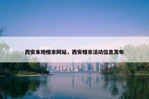 西安本地相亲网站，西安相亲活动信息发布