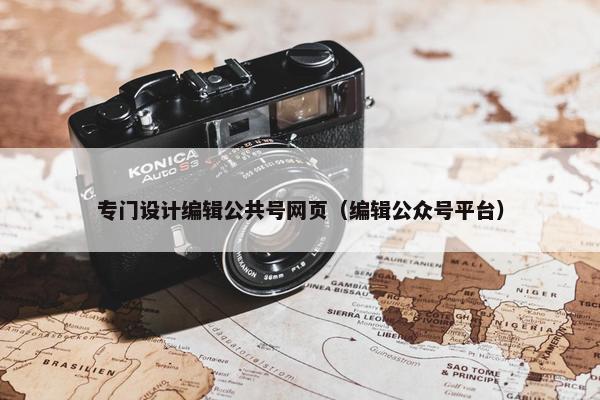 专门设计编辑公共号网页（编辑公众号平台）
