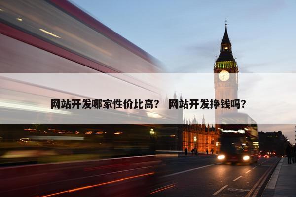 网站开发哪家性价比高？ 网站开发挣钱吗？