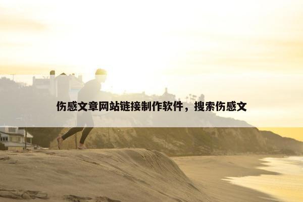 伤感文章网站链接制作软件，搜索伤感文