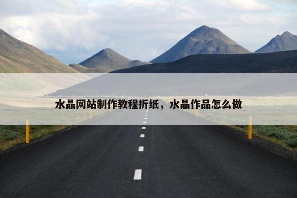 水晶网站制作教程折纸，水晶作品怎么做