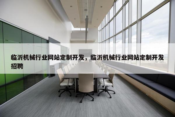 临沂机械行业网站定制开发，临沂机械行业网站定制开发招聘