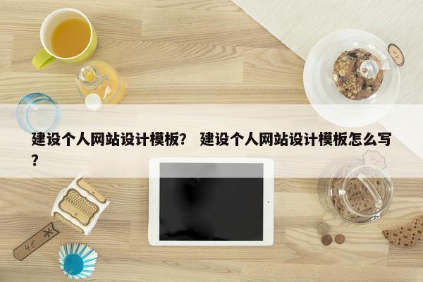 建设个人网站设计模板？ 建设个人网站设计模板怎么写？
