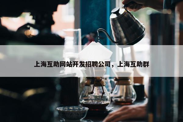 上海互助网站开发招聘公司，上海互助群
