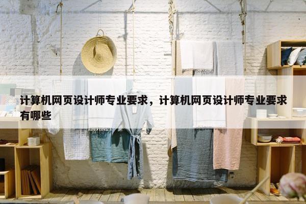 计算机网页设计师专业要求，计算机网页设计师专业要求有哪些
