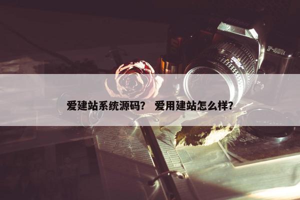 爱建站系统源码？ 爱用建站怎么样？