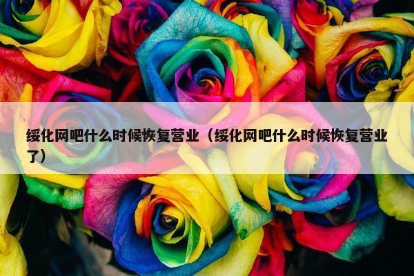 绥化网吧什么时候恢复营业（绥化网吧什么时候恢复营业了）